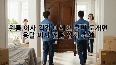 원룸 이사, 걱정 마세요! 구미 도개면 용달 이사 전문 업체 추천