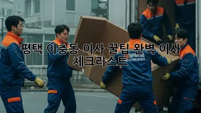평택 이충동 이사 꿀팁: 완벽 이사 체크리스트